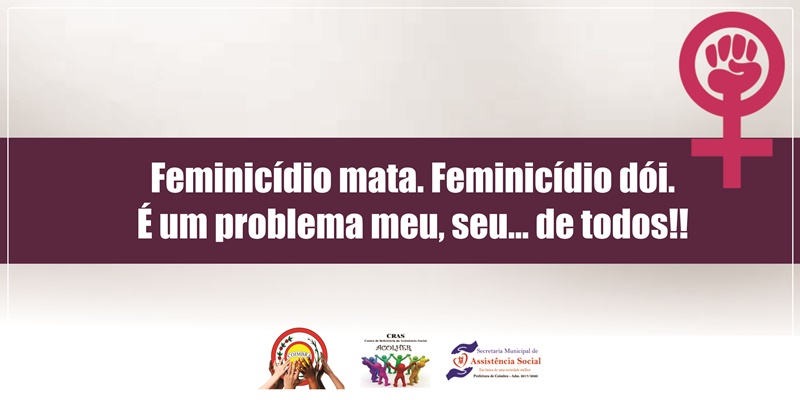 Feminicídio mata. Feminicídio dói. É um problema meu, seu... de todos!!